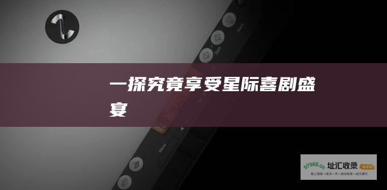 一探究竟享受星际喜剧盛宴