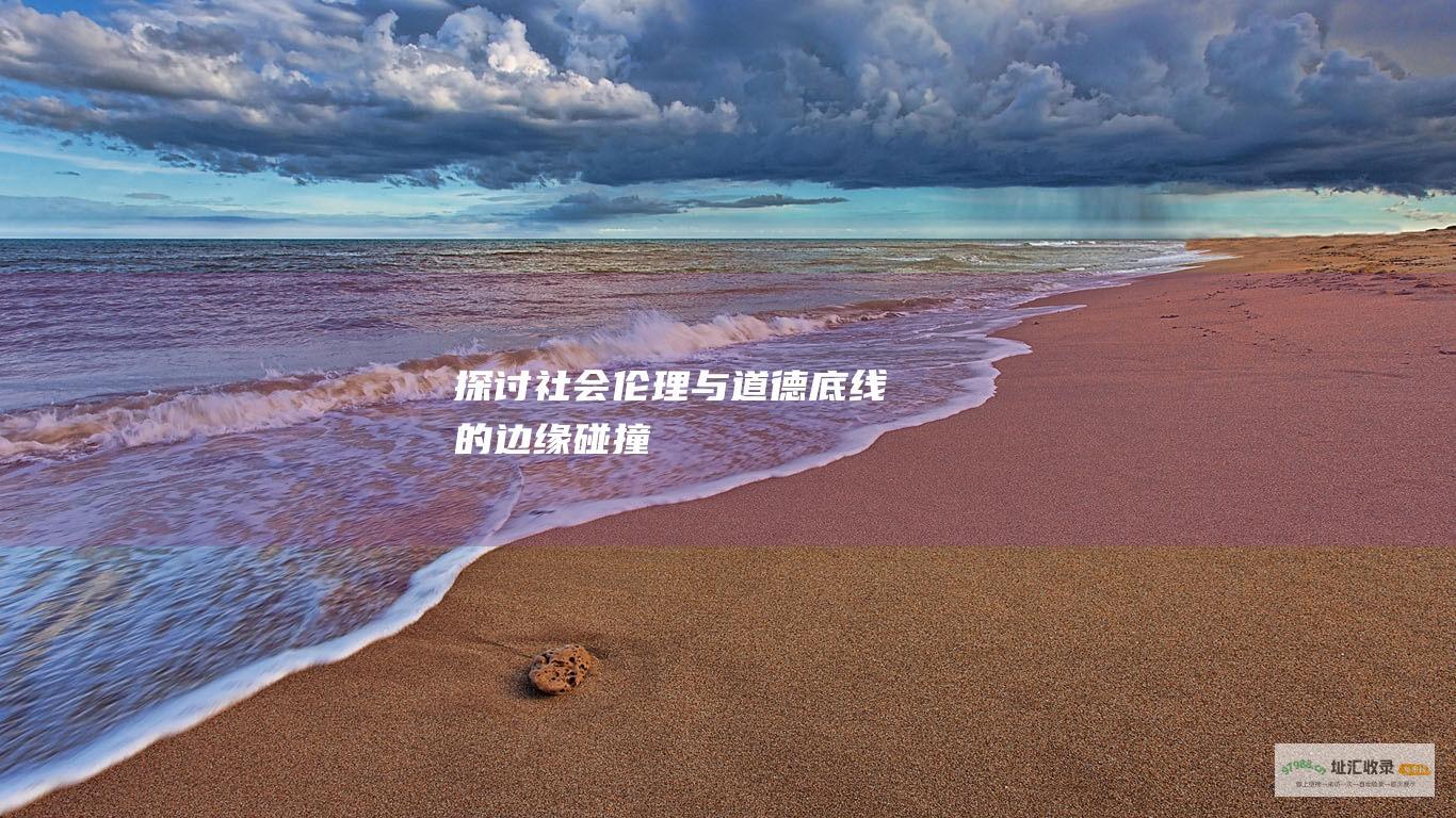 探讨社会伦理与道德底线的边缘碰撞