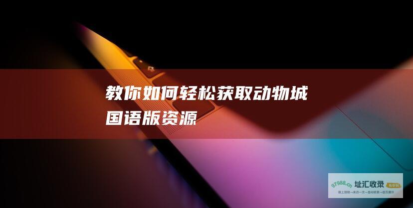 教你如何轻松获取动物城国语版资源