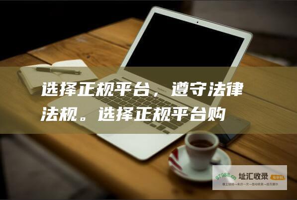 选择正规平台，遵守法律法规。选择正规平台购