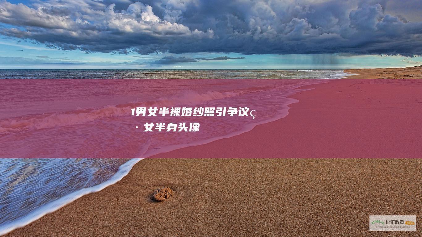 1. 男女半裸婚纱照引争议 (男女半身头像)
