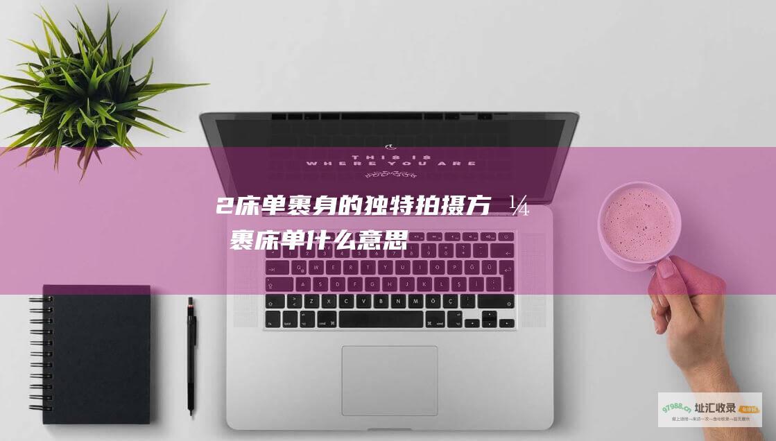 2. 床单裹身的独特拍摄方式 (裹床单什么意思)