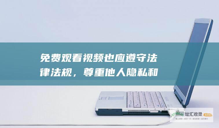 视频也应遵守法律法规，尊重他人隐私和