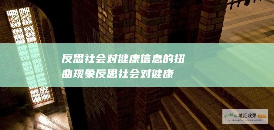 反思社会对健康信息的扭曲现象 (反思社会对健康的认识)