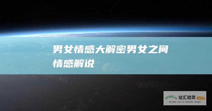 男女情感大解密 (男女之间情感解说)