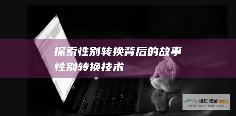 探索性别转换背后的故事性别转换技术