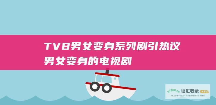TVB男女变身系列剧引热议 (男女变身的电视剧)