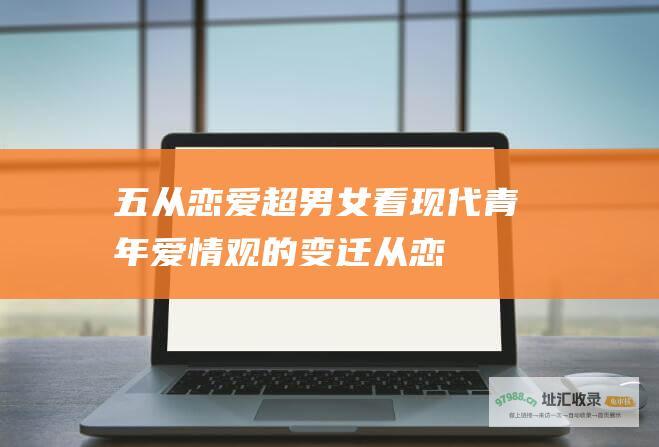 五从恋爱超男女看现代青年爱情观的变迁从恋