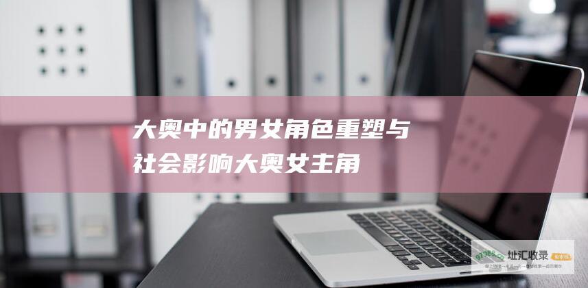 大奥中的男女角色重塑与社会影响大奥女主角
