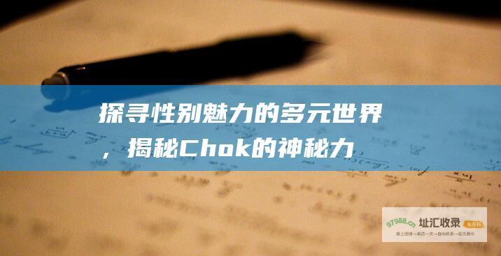 探寻性别魅力的多元世界，揭秘Chok的神秘力量 (探寻性别魅力的句子)