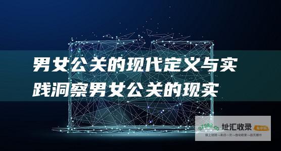 男女公关的现代定义与实践洞察 (男女公关的现实意义)