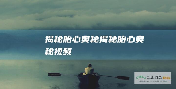 揭秘胎心奥秘 (揭秘胎心奥秘视频)
