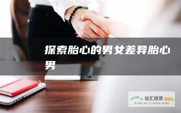 探索胎心的男女差异 (胎心 男)