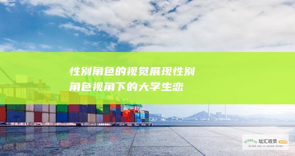性别角色的视觉展现 (性别角色视角下的大学生恋爱观问题作者)