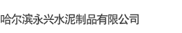 哈尔滨永兴水泥制品有限公司