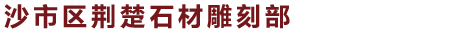 沙市区荆楚石材雕刻部|荆楚石雕|荆州石雕|荆州墓碑定做|荆州厂牌刻字|荆州石栏杆
