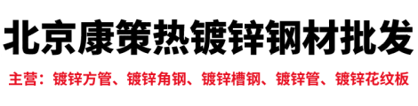 北京镀锌方管-镀锌角钢现货-镀锌槽钢厂家-镀锌花纹板批发-康策镀锌钢材