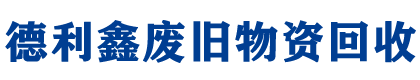 北京废旧物资回收_亦庄工厂设备回收_旧设备回收_库存物资回收_机电设备回收_德利鑫二手物资回收公司