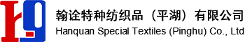 翰诠特种纺织品(平湖)有限公司_Hanquan Special Textiles (Pinghu) Co., Ltd.