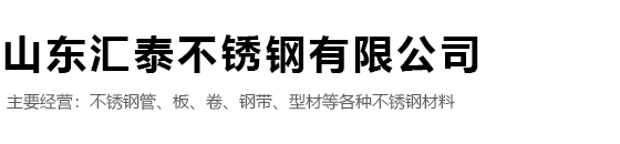 山东汇泰不锈钢有限公司,不锈钢板，不锈钢棒， 不锈钢管件， 不锈钢焊管， 不锈钢加工， 不锈钢无缝管， 不锈钢型材 ，不锈钢装饰管