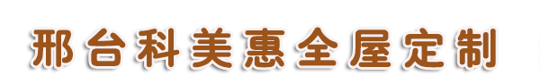 邢台全屋定制|邢台橱柜|邢台橱柜定制|邢台全屋定制工厂|邢台全屋定制家具|邢台科美惠全屋定制